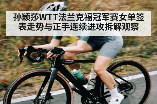 孙颖莎WTT法兰克福冠军赛女单签表走势与正手连续进攻拆解观察 - od sports